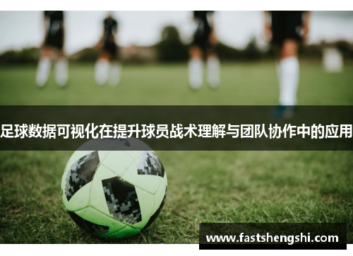 足球数据可视化在提升球员战术理解与团队协作中的应用